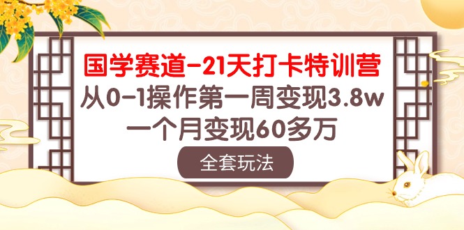(10224期)国学 赛道-21天打卡特训营:从0-1操作第一周变现3.8w,一个月变现60多万-极客星球