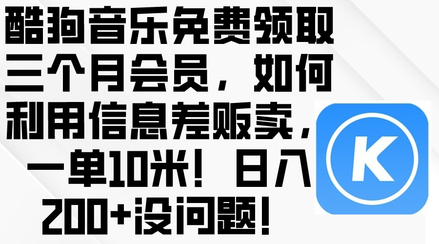 (10236期)酷狗音乐免费领取三个月会员,利用信息差贩卖,一单10米!日入200+没问题-极客星球
