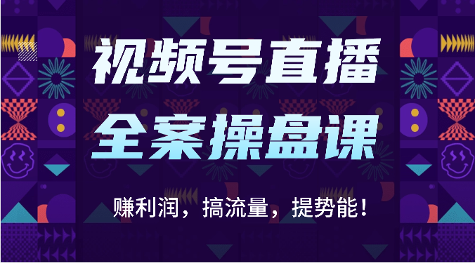 视频号直播全案操盘课：赚利润，搞流量，提势能！（16节课）-极客星球