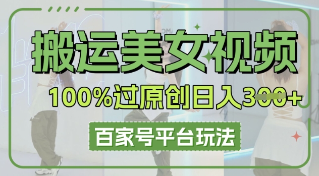 搬运美女视频100%过原创大揭秘,百家号平台玩法,轻松日入3张(可矩阵)-极客星球