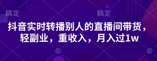 抖音实时转播别人的直播间带货，轻副业，重收入，月入过1w-极客星球