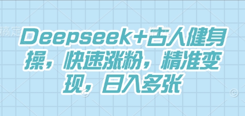 Deepseek+古人健身操,快速涨粉,精准变现,日入多张-极客星球