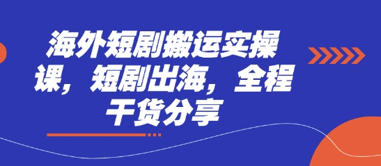 海外短剧搬运实操课,短剧出海,全程干货分享-极客星球