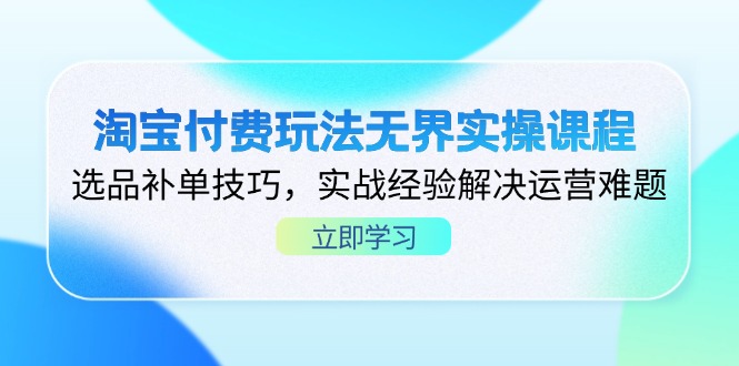 （14344期）淘宝付费玩法无界实操课程，选品补单技巧，实战经验解决运营难题-极客星球