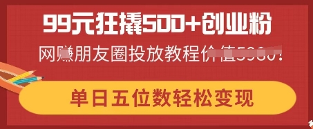 99元狂撬500+创业粉，单日五位数轻松变现，网创朋友圈投放教程-极客星球