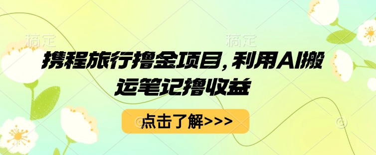 携程旅行撸金项目,利用AI搬运笔记撸收益-极客星球