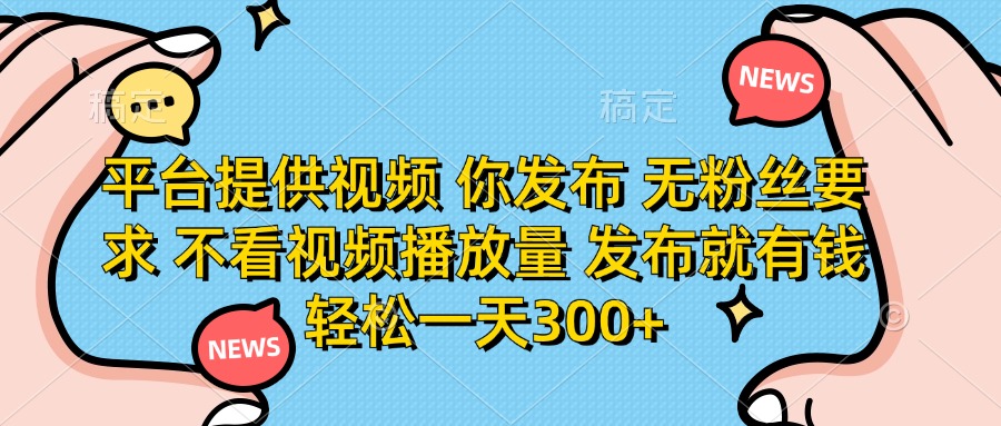 (14317期)平台提供视频 你发布 无粉丝要求 不看视频播放量 发布就有钱 轻松一天300+-极客星球