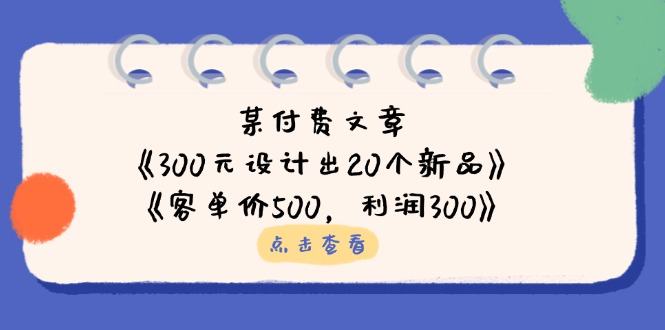 （14209期）某付费文章：《300元设计出20个新品》+《客单价500，利润300》-极客星球