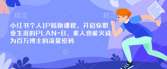 小红书个人IP陪跑课程，开启你职业生涯的PLAN-B，素人也能火成为百万博主的流量密码-极客星球