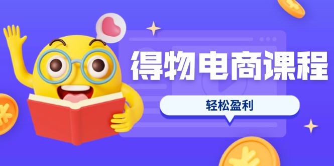 (14146期)得物电商课程合集,选品、优化、定价全攻略,7天SOP单品爆红,轻松盈利-极客星球