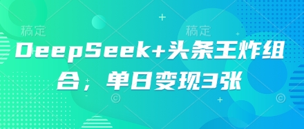 DeepSeek+头条王炸组合,单日变现3张-极客星球