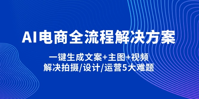(14200期)AI电商全流程解决方案,一键生成文案+主图+视频,解决拍摄/设计/运营5大难题-极客星球