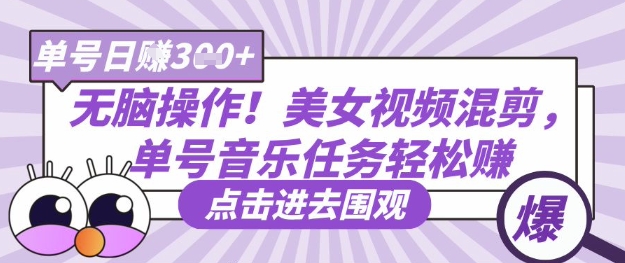 无脑操作!美女视频混剪,单号音乐任务轻松日入3张+-极客星球