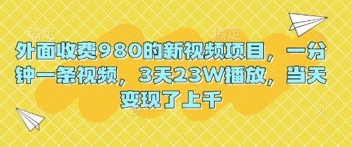 外面收费980的新视频项目,一分钟一条视频,3天23W播放,当天变现了上千-极客星球