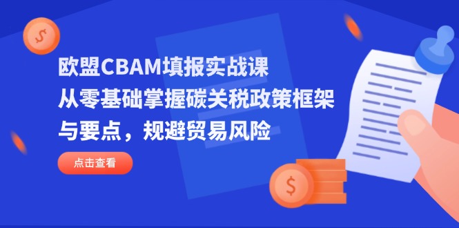 （14342期）欧盟CBAM填报实战课，从零基础掌握碳关税政策框架与要点，规避贸易风险-极客星球