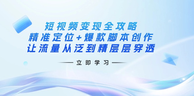 (14159期)短视频变现全攻略:精准定位+爆款脚本创作,让流量从泛到精层层穿透-极客星球