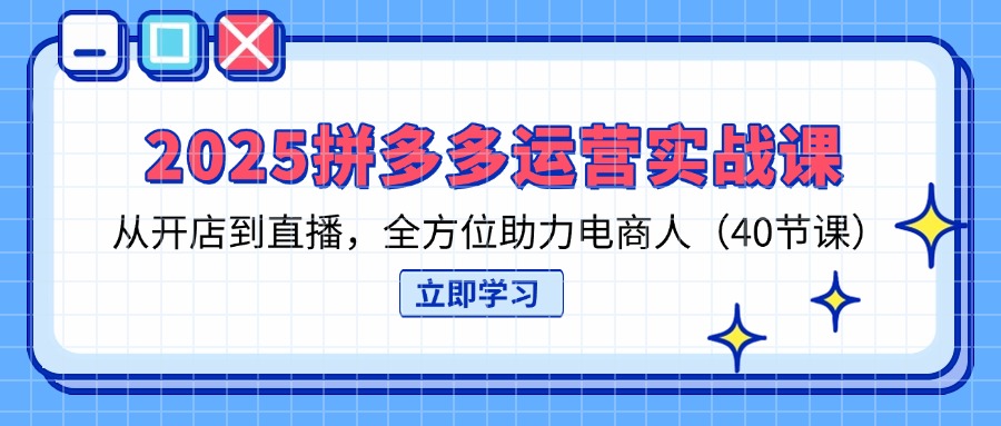 (14259期)2025拼多多运营实战课,从开店到直播,全方位助力电商人(40节课)-极客星球