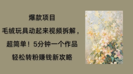 毛绒玩具动起来项目拆解,三四分钟一个作品,轻松转粉挣钱新玩法-极客星球
