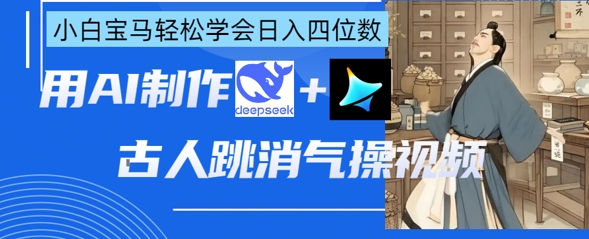 AI古人跳消气操视频制作,deepseek+即梦,小白宝马轻松学会日入四位数-极客星球