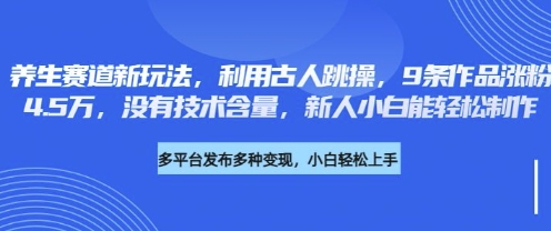 养生赛道新玩法，利用古人跳操，9条作品涨粉4.5W，没有技术含量，新人小白能轻松制作-极客星球