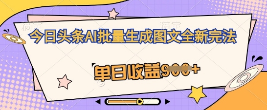 今日头条AI批量生成图文全新完法，单日收益几张-极客星球