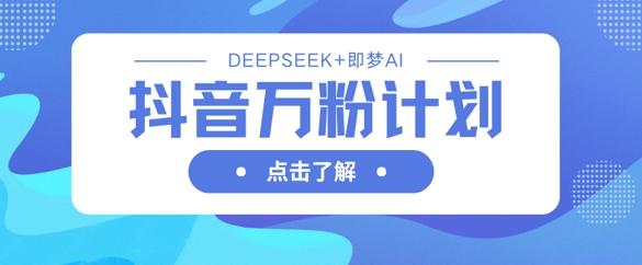 抖音万粉计划，利用DeepSeek+即梦AI生成视频，快速涨到万粉-极客星球
