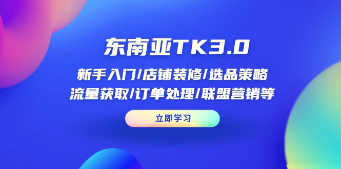(14208期)东南亚TK3.0:新手入门/店铺装修/选品策略/流量获取/订单处理/联盟营销等-极客星球