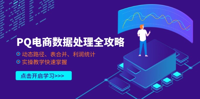 (14240期)PQ电商数据处理全攻略,动态路径、表合并、利润统计,实操教学快速掌握-极客星球