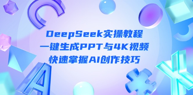 (14300期)DeepSeek入门实操教程:一键生成PPT与4K视频,快速掌握AI创作技巧-极客星球