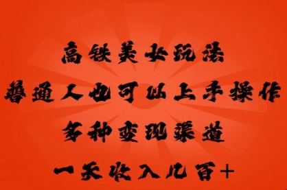 高铁美女玩法，普通人也可以轻松上手，多种渠道变现，一天几张-极客星球