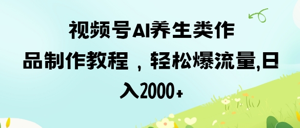 视频号ai养生类作品制作教程，轻松爆流量，日入数张-极客星球