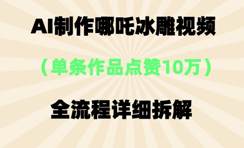 AI哪吒冰雕视频,单条视频点赞10W+,全流程详细拆解-极客星球