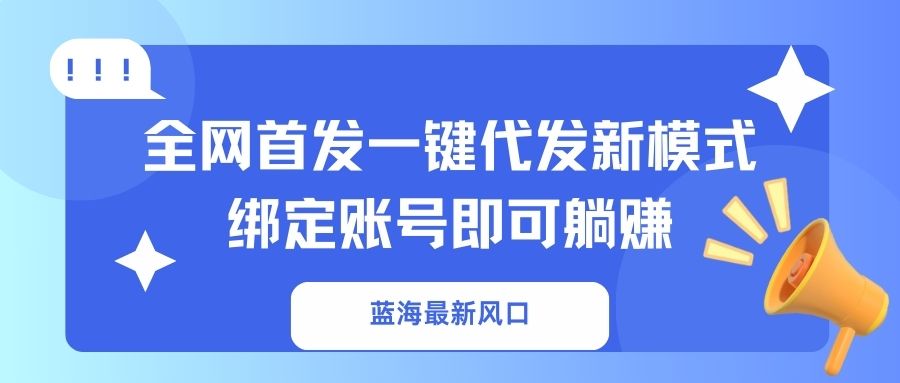 (14183期)蓝海最新风口,全网首发一键代发新模式!绑定账号即可躺赚-极客星球