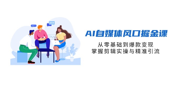 (14329期)AI自媒体风口掘金课,从零基础到爆款变现,掌握剪辑实操与精准引流-极客星球