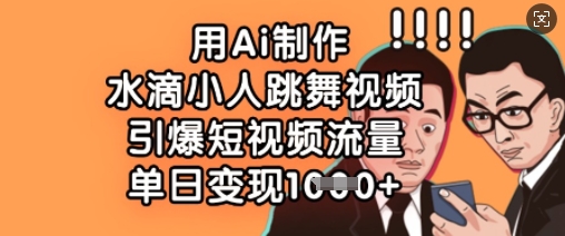 用Ai制作水滴小人跳舞视频，引爆短视频流量，单日变现数张-极客星球