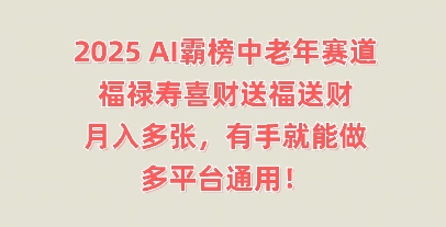 2025AI霸榜中老年赛道,福禄寿喜财送福送财,月入多张,有手就能做,多平台通用!-极客星球