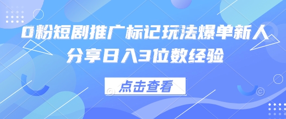 0粉短剧推广标记玩法爆单新人分享日入3位数经验-极客星球
