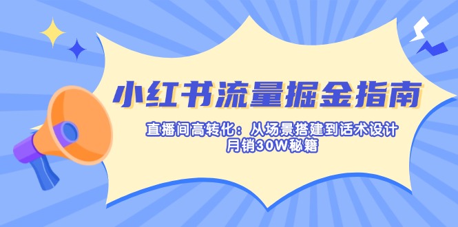 (14174期)小红书流量掘金指南:直播间高转化:从场景搭建到话术设计,月销30W秘籍-极客星球