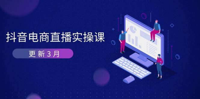 (14253期)抖音电商直播实操课-更新3月 深度剖析算法机制 快速提升直播GMV与带货变现-极客星球