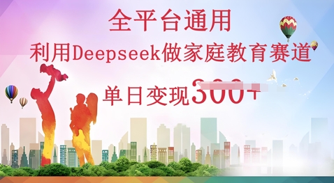 利用Deepseek做家庭教育赛道条条爆款单日变现3张-极客星球
