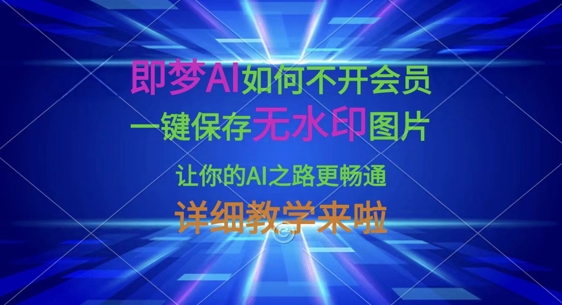 即梦AI如何不开会员，一键保存无水印图片，让你的AI之路更畅通，详细教学来啦-极客星球