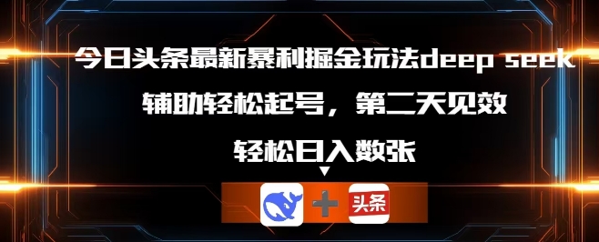 今日头条最新暴利掘金玩法deepseek,辅助轻松矩阵当天起号,第二天见收益,轻松日入数张-极客星球