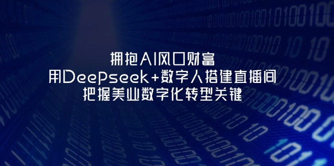 (14299期)拥抱AI风口财富:用Deepseek+数字人搭建直播间,把握美业数字化转型关键-极客星球