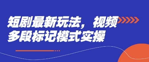 短剧最新玩法,视频多段标记模式实操-极客星球