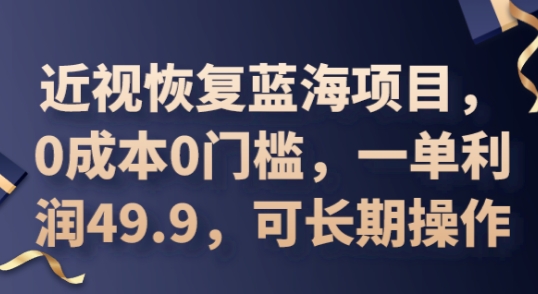 2025近视恢复蓝海项目，0成本0门槛，一单利润49.9，可长期操作-极客星球