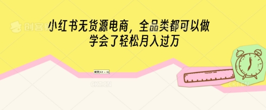 小红书无货源电商,全品类都可以做,学会了轻松月入过W-极客星球
