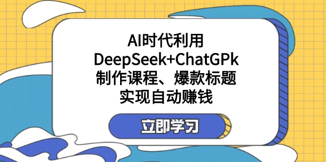 （14149期）某付费文：AI时代利用DeepSeek+ChatGPk制作课程、爆款标题，实现自动赚钱-极客星球