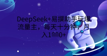 DeepSeek+易撰助手玩爆流量主，每天十分钟，月入1000+-极客星球