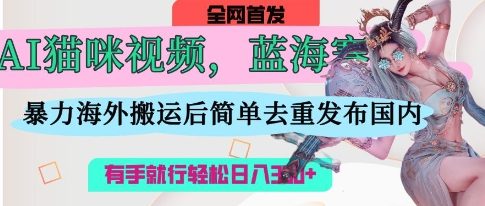 AI猫咪视频蓝海赛道,操作简单,直接海外搬运,简单去重,操作简单,有手就行日入3张-极客星球