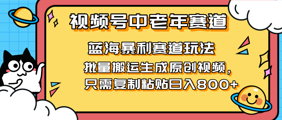 (14314期)2025视频号中老年短视频蓝海暴利风口!复制粘贴搬运视频单日赚800+,无...-极客星球
